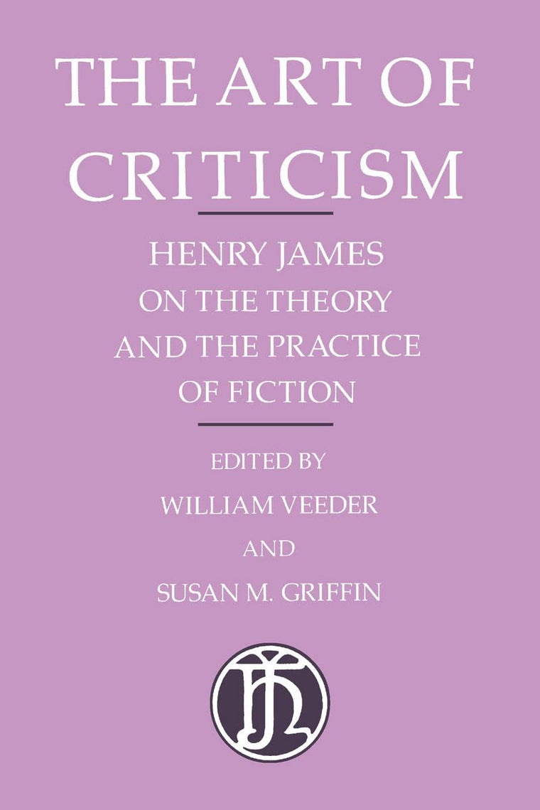 The Art of Criticism: Henry James on the Theory and the Practice of Fiction