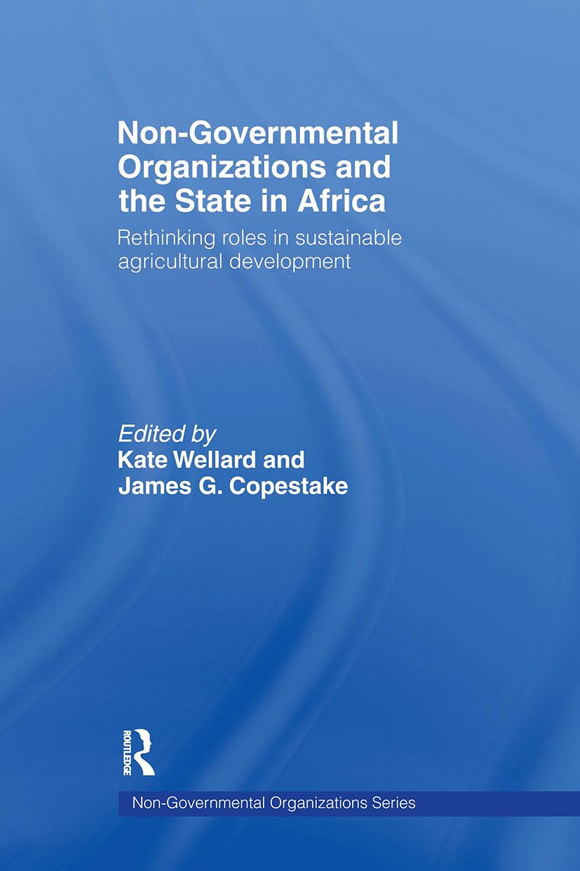 Non-Governmental Organizations and the State in Africa: Rethinking Roles in Sustainable Agricultural Development (Non-Governmental Organizations series)