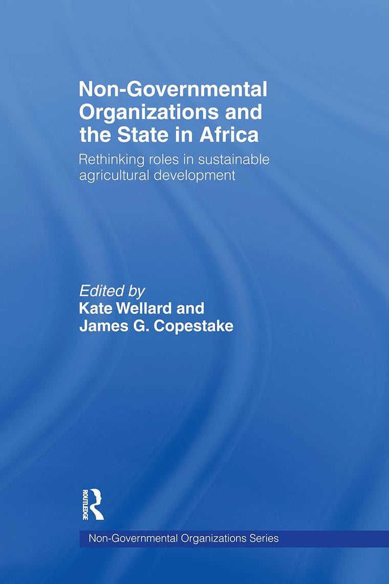 Non-Governmental Organizations and the State in Africa: Rethinking Roles in Sustainable Agricultural Development (Non-Governmental Organizations series)