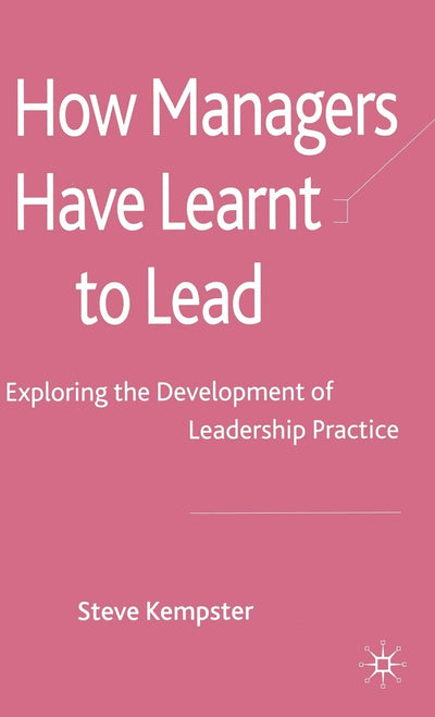 How Managers Have Learnt to Lead: Exploring the Development of Leadership Practice