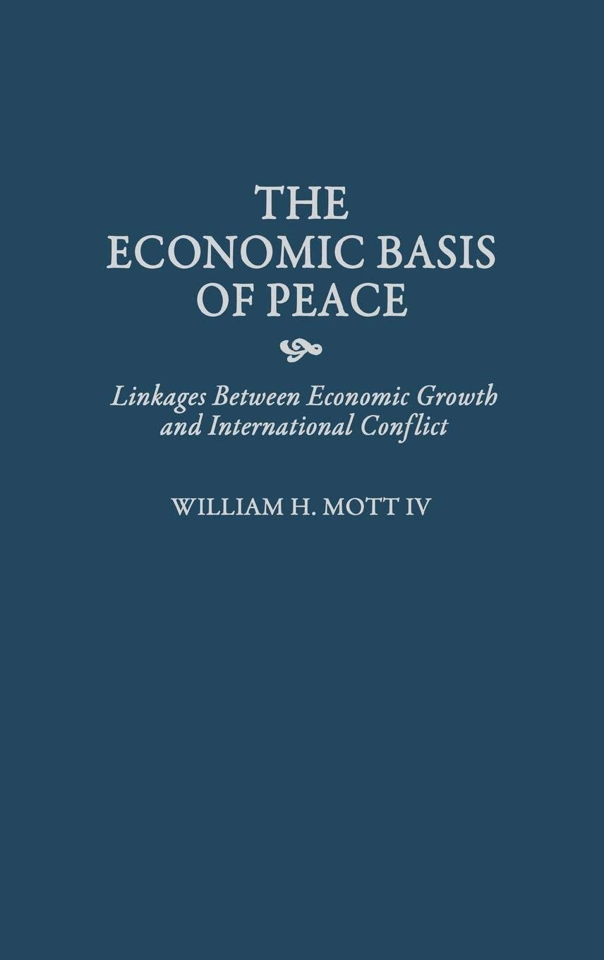 The Economic Basis of Peace: Linkages Between Economic Growth and International Conflict (Contributions in Economics and Economic History)