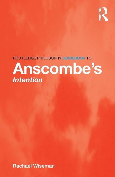 Routledge Philosophy GuideBook to Anscombes Intention (Routledge Philosophy GuideBooks)