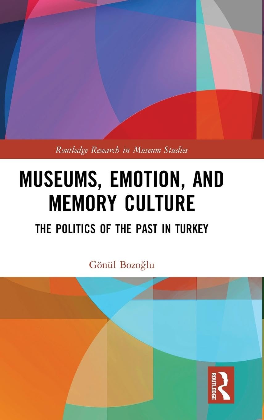 Museums, Emotion, and Memory Culture: The Politics of the Past in Turkey (Routledge Research in Museum Studies)
