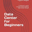Data Center for Beginners: A beginner's guide towards understanding Data Center Design (Data Center Design Guide)