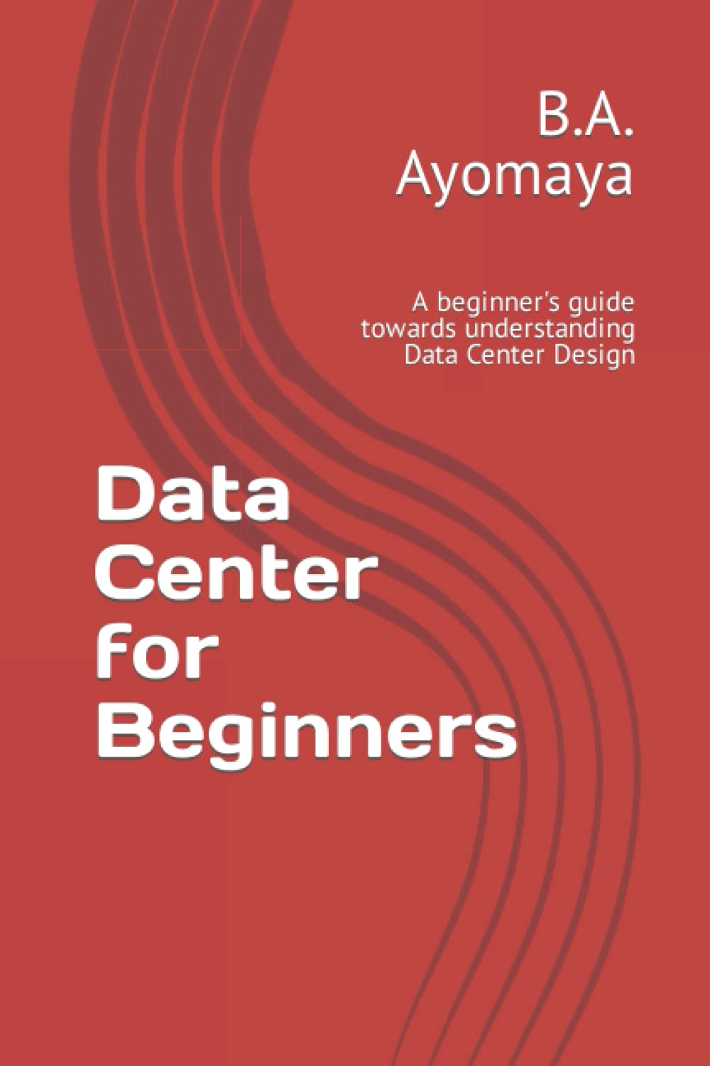 Data Center for Beginners: A beginner's guide towards understanding Data Center Design (Data Center Design Guide)