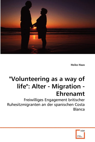 "Volunteering as a way of life": Alter - Migration - Ehrenamt: Freiwilliges Engagement britischer Ruhesitzmigranten an der spanischen Costa Blanca (German Edition)