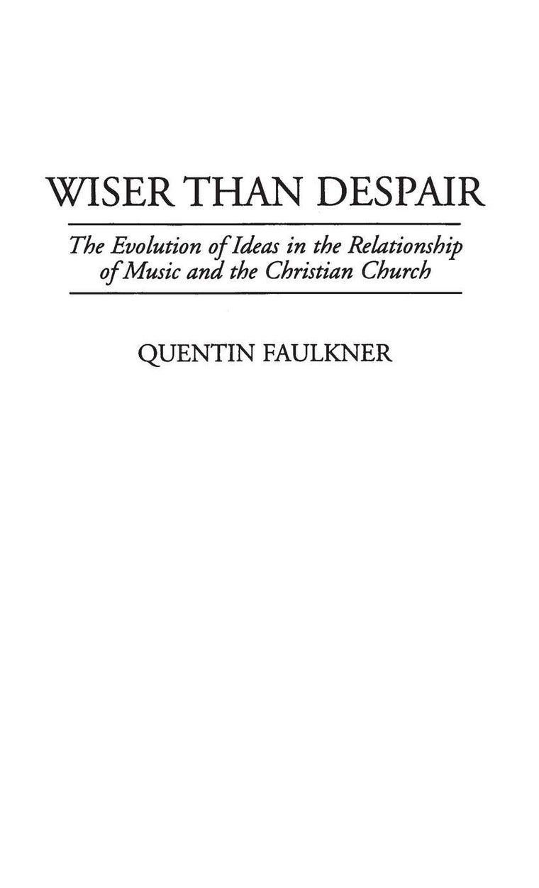 Wiser Than Despair: The Evolution of Ideas in the Relationship of Music and the Christian Church (Contributions to the Study of Music and Dance)