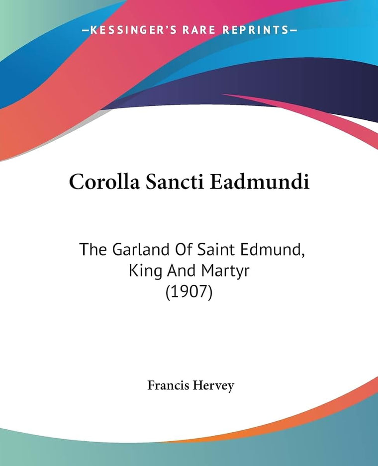 Corolla Sancti Eadmundi: The Garland Of Saint Edmund, King And Martyr (1907)