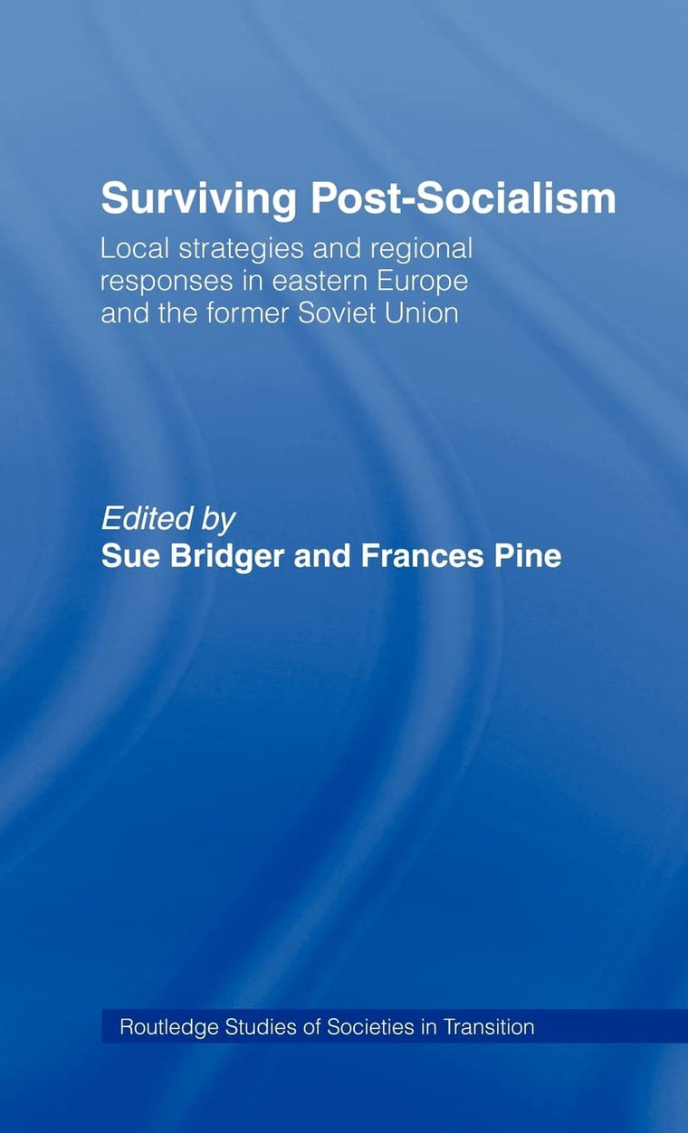 Surviving Post-Socialism: Local Strategies and Regional Responses in Eastern Europe and the Former Soviet Union (Routledge Studies of Societies in Transition)