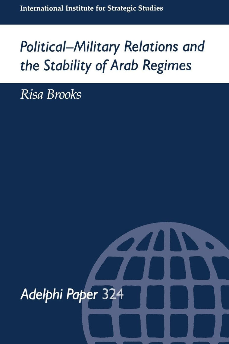 Political-Military Relations and the Stability of Arab Regimes (Adelphi Papers)