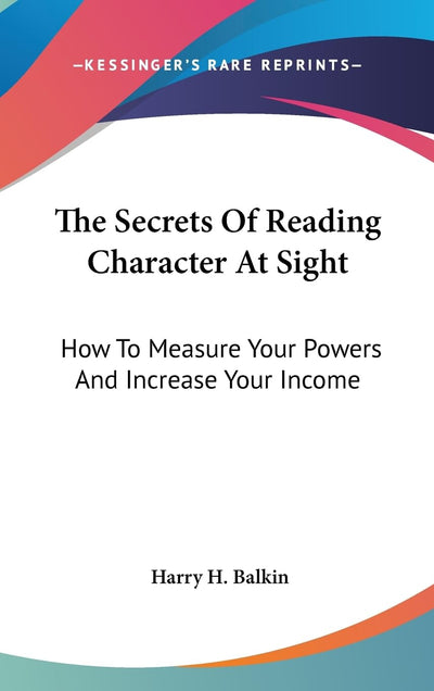 The Secrets Of Reading Character At Sight: How To Measure Your Powers And Increase Your Income