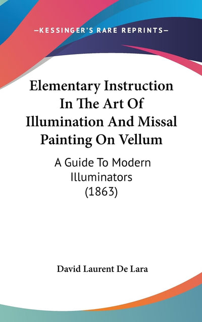 Elementary Instruction In The Art Of Illumination And Missal Painting On Vellum: A Guide To Modern Illuminators (1863)