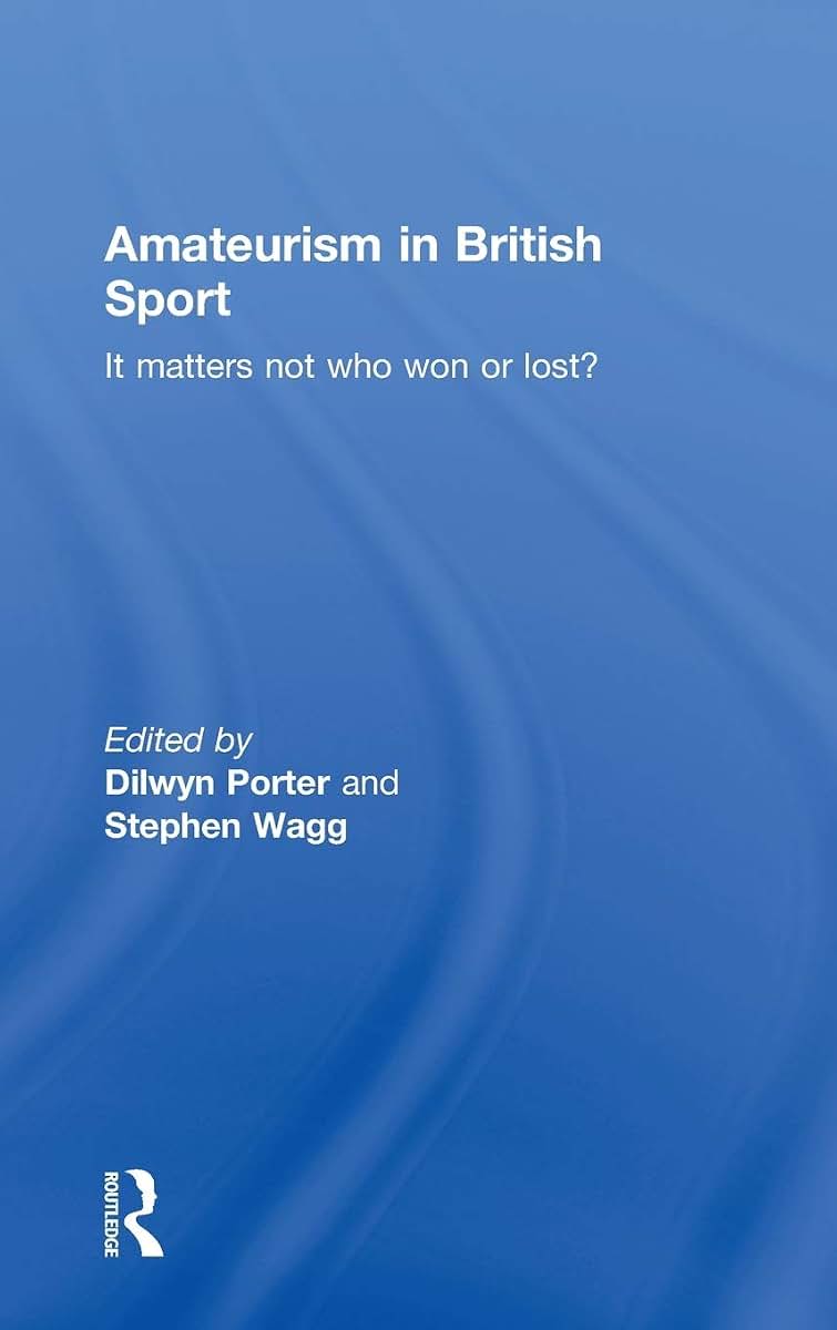 Amateurism in British Sport: It Matters Not Who Won or Lost? (Sport in the Global Society)