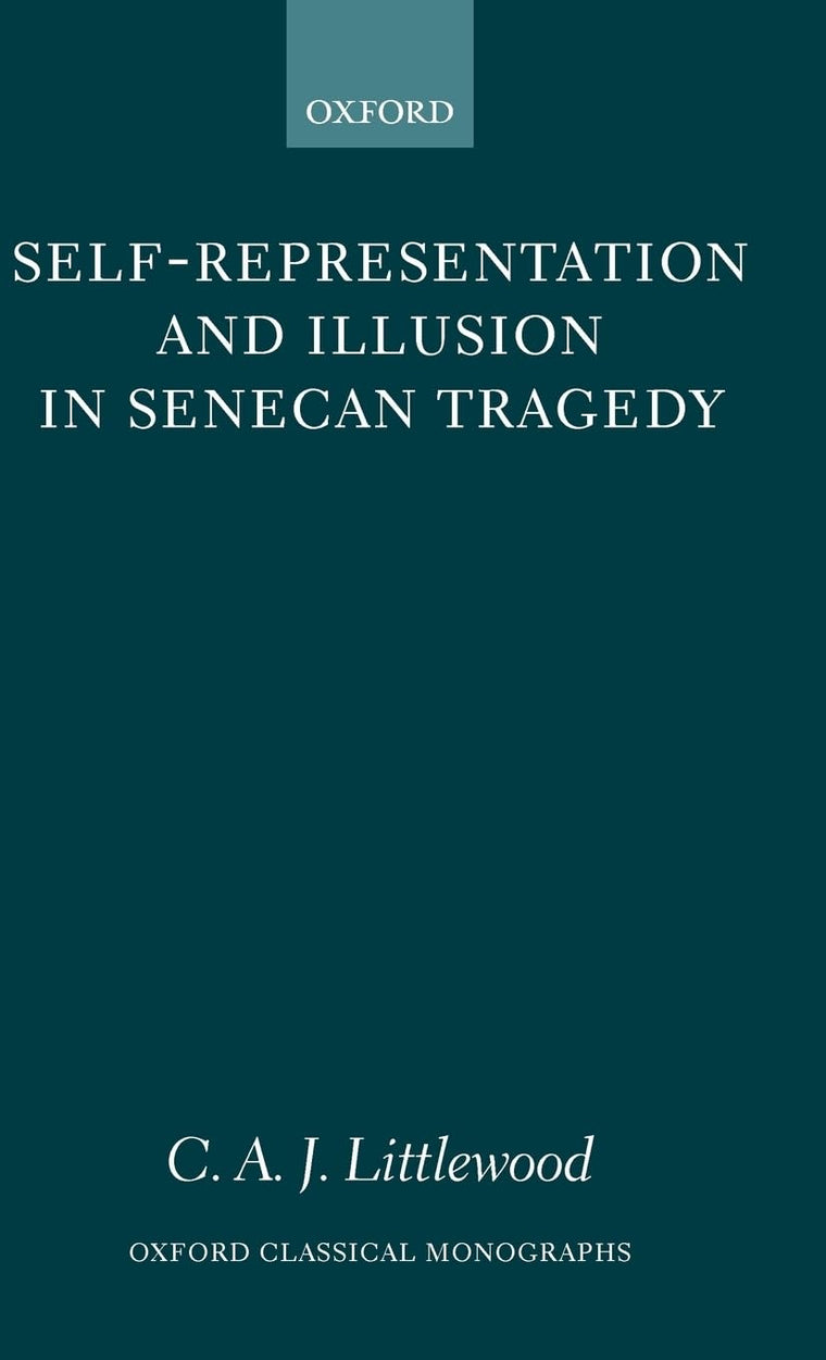 Self-Representation and Illusion in Senecan Tragedy (Oxford Classical Monographs)