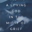 Finding a Loving God in the Midst of Grief