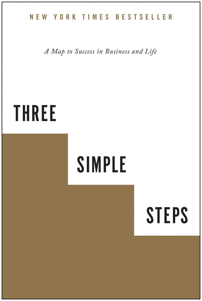 Three Simple Steps: A Map to Success in Business and Life by