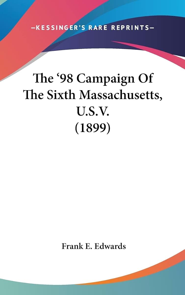 The '98 Campaign Of The Sixth Massachusetts, U.S.V. (1899)
