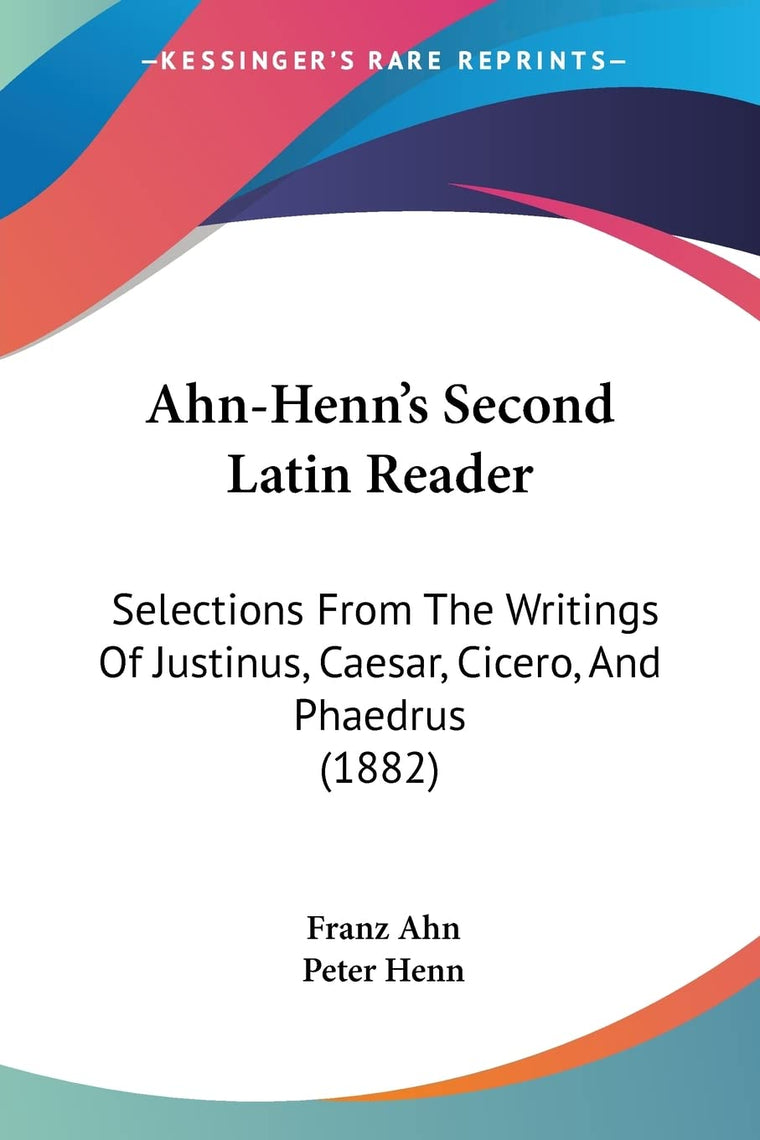 Ahn-Henn's Second Latin Reader: Selections From The Writings Of Justinus, Caesar, Cicero, And Phaedrus (1882) (English and Latin Edition)