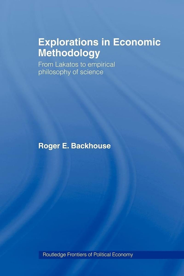 Explorations in Economic Methodology: From Lakatos to Empirical Philosophy of Science (Routledge Frontiers of Political Economy)
