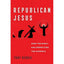 Republican Jesus: How the Right Has Rewritten the Gospels