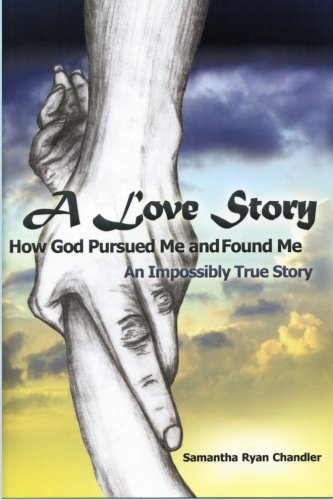 A Love Story...How God Pursued Me and Found Me: An Impossibly True Story
