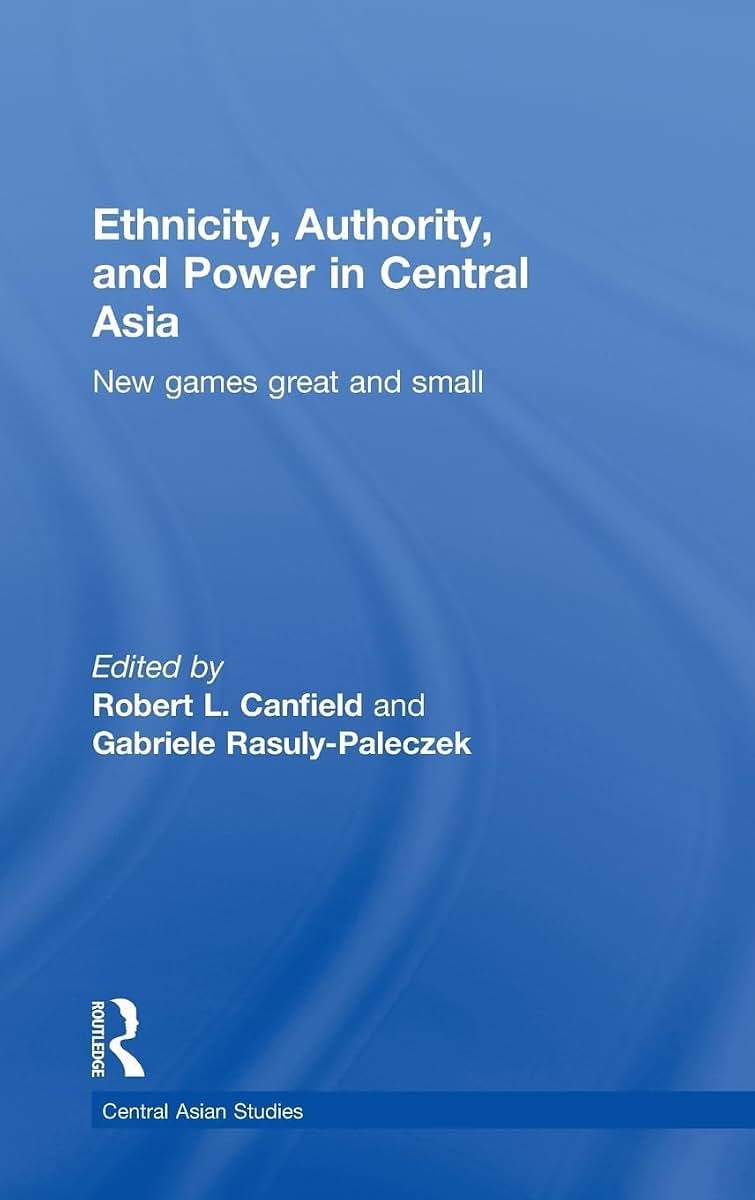 Ethnicity, Authority, and Power in Central Asia: New Games Great and Small (Central Asian Studies)