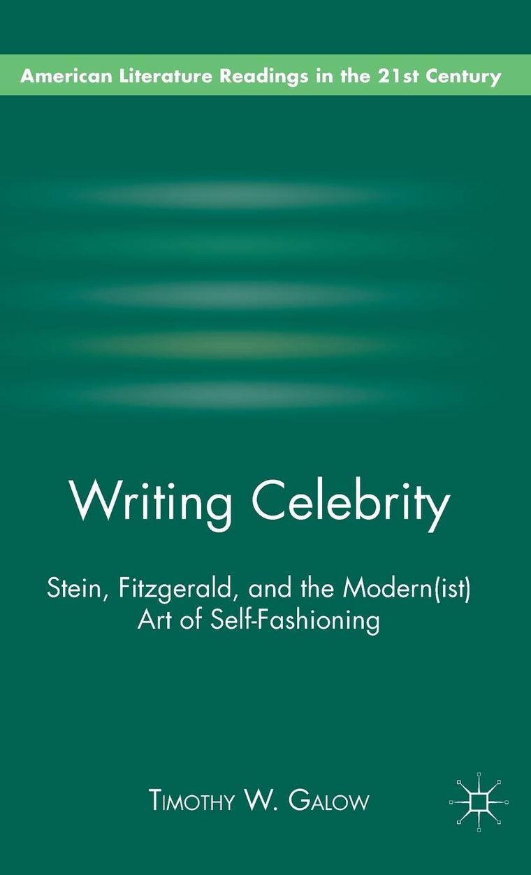 Writing Celebrity: Stein, Fitzgerald, and the Modern(ist) Art of Self-Fashioning (American Literature Readings in the 21st Century)