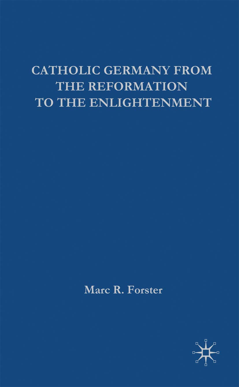 Catholic Germany from the Reformation to the Enlightenment (European History in Perspective, 11)