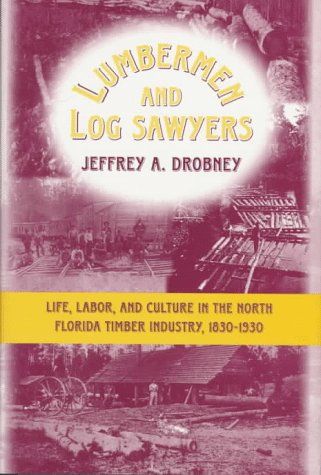 Lumbermen and Log Sawyers: Life, Labor, and Culture in the North Florida Timber Industry, 1830-1930