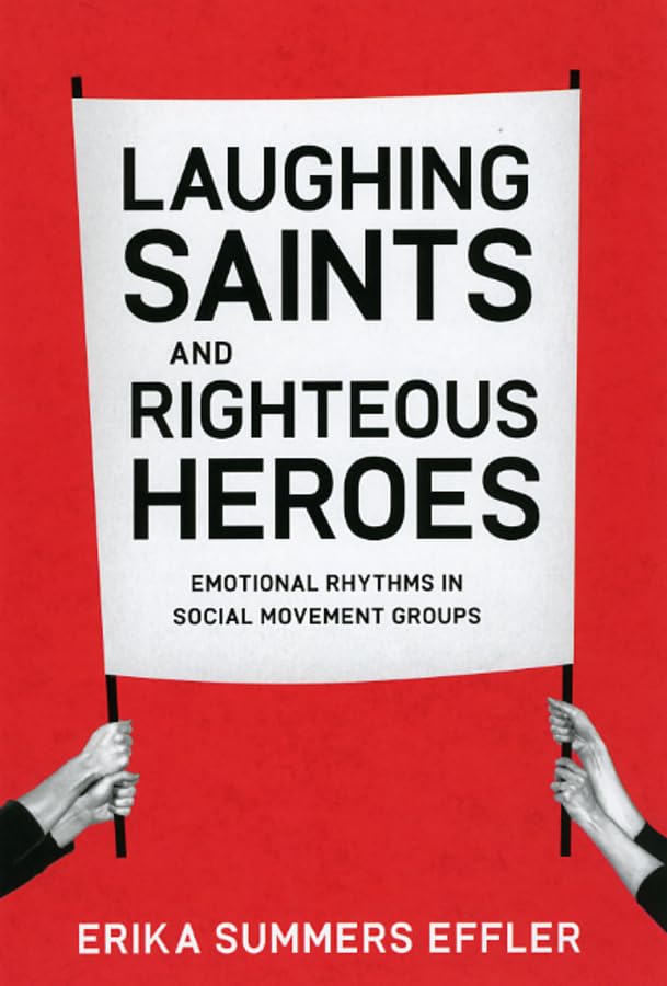 Laughing Saints and Righteous Heroes: Emotional Rhythms in Social Movement Groups (Morality and Society Series)