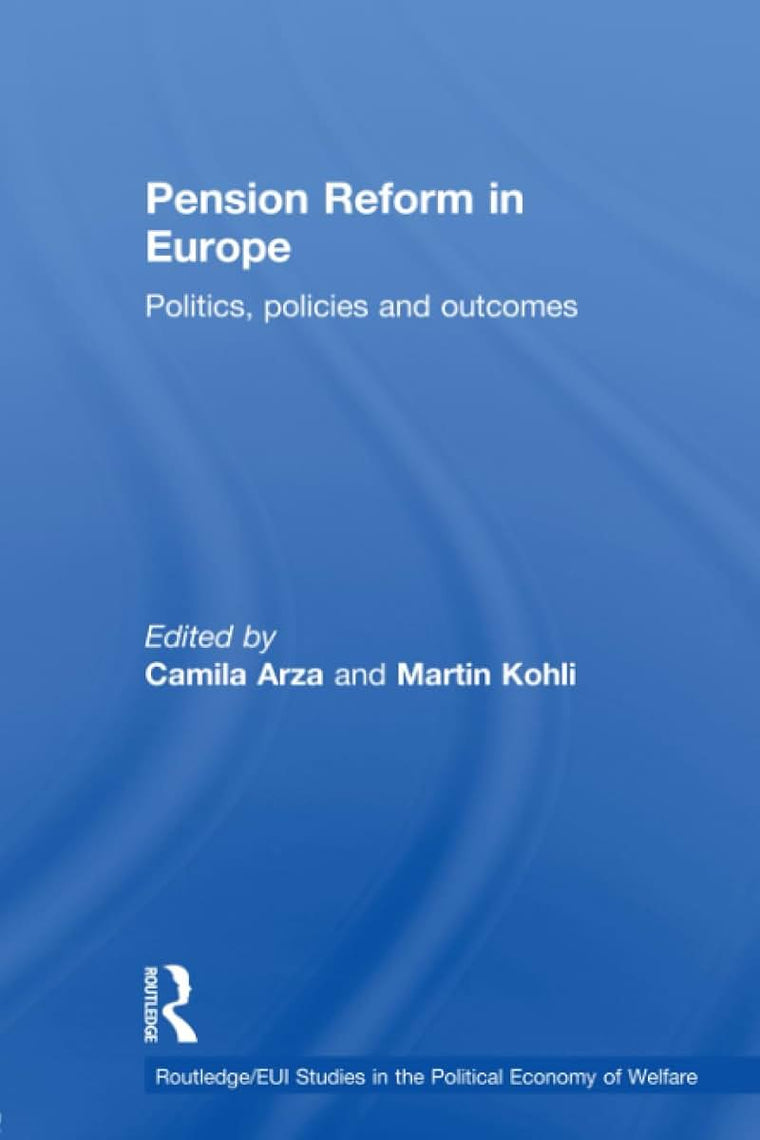 Pension Reform in Europe: Politics, Policies and Outcomes (Routledgeeui Studies in the Po) (Routledge Studies in the Political Economy of the Welfare State)