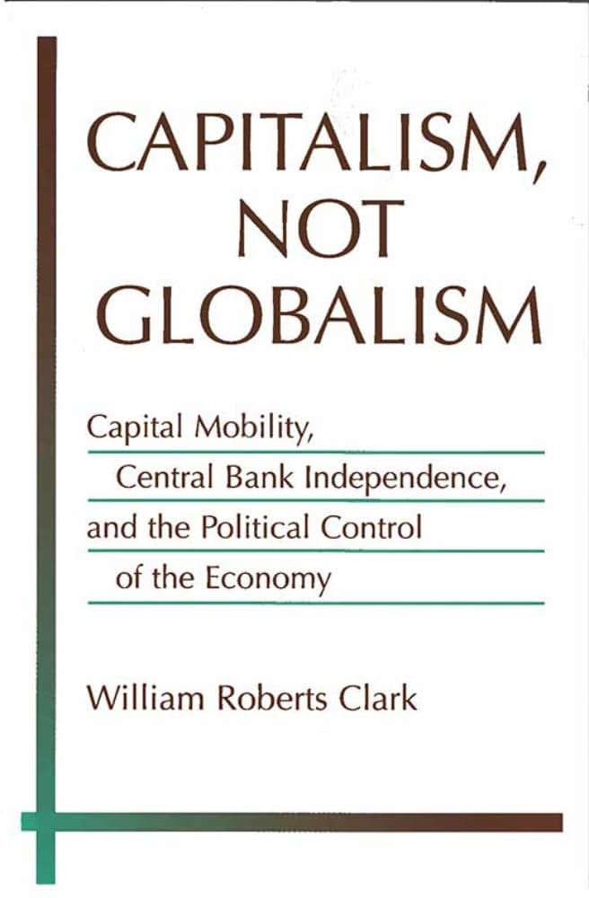 Capitalism, Not Globalism: Capital Mobility, Central Bank Independence, and the Political Control of the Economy (Michigan Studies In International Political Economy)