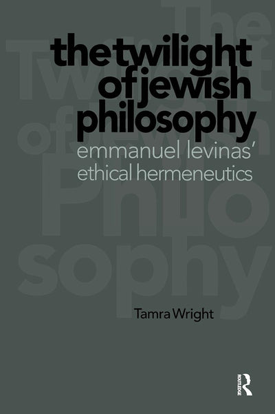 The Twilight of Jewish Philosophy: Emmanuel Levinas' Ethical Hermeneutics