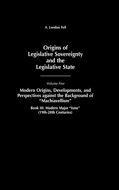 Origins of Legislative Sovereignty and the Legislative State: Volume Five, Modern Origins, Developments, and Perspectives against the Background of ... III: Modern Major Isms (19th-20th Centuries)