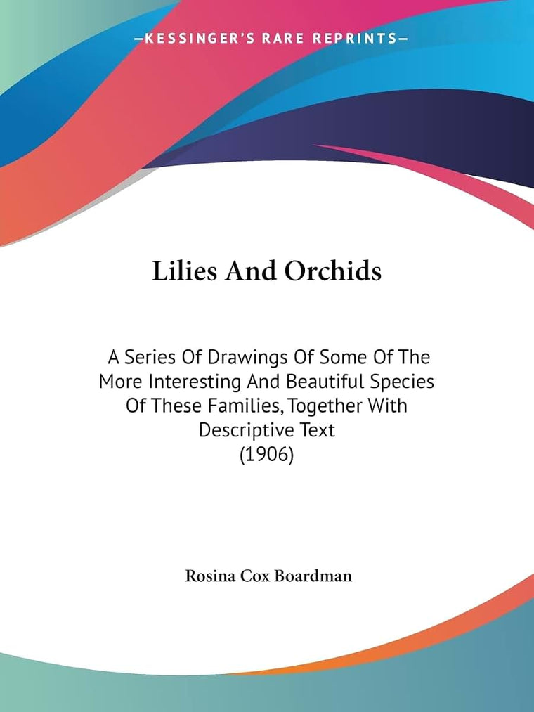 Lilies And Orchids: A Series Of Drawings Of Some Of The More Interesting And Beautiful Species Of These Families, Together With Descriptive Text (1906)