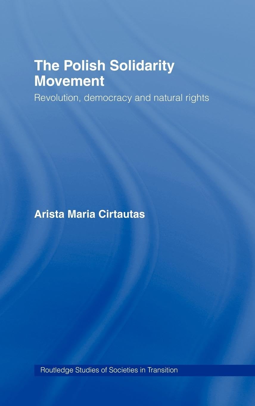 The Polish Solidarity Movement: Revolution, Democracy and Natural Rights (Routledge Studies of Societies in Transition)