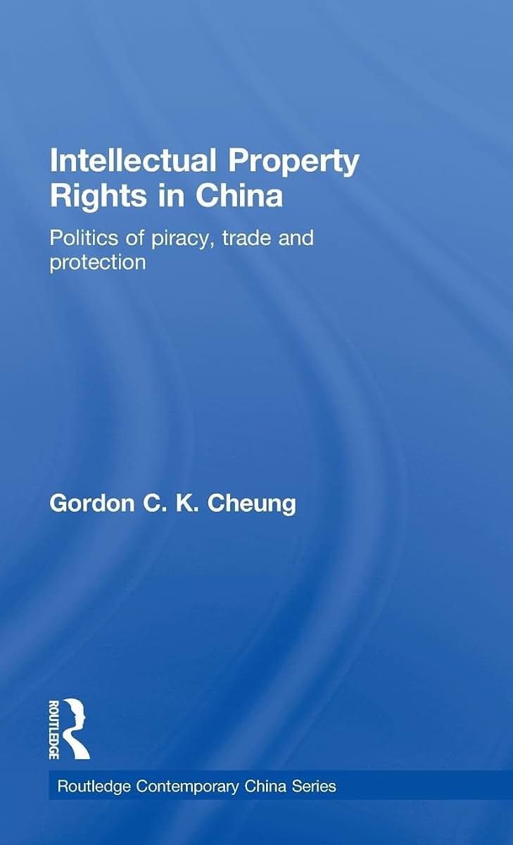 Intellectual Property Rights in China: Politics of Piracy, Trade and Protection (Routledge Contemporary China Series)