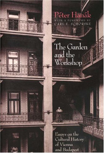 The Garden and the Workshop: Essays on the Cultural History of Vienna and Budapest