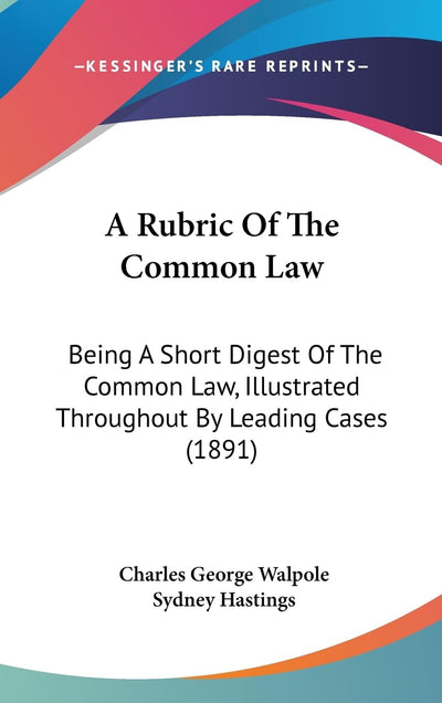 A Rubric Of The Common Law: Being A Short Digest Of The Common Law, Illustrated Throughout By Leading Cases (1891)
