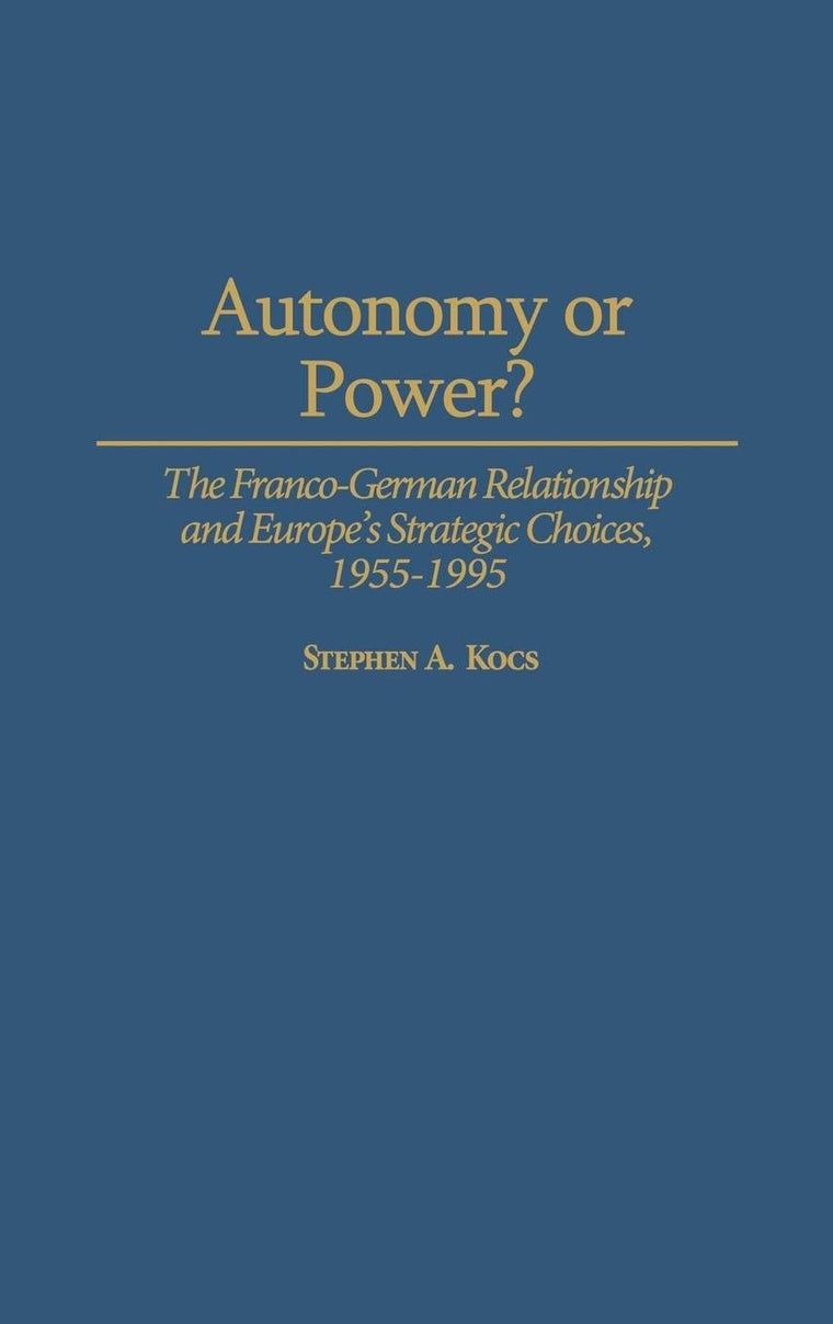 Autonomy or Power?: The Franco-German Relationship and Europe's Strategic Choices, 1955-1995