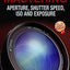 Mastering Aperture, Shutter Speed, ISO and Exposure: How They Interact and Affect Each Other