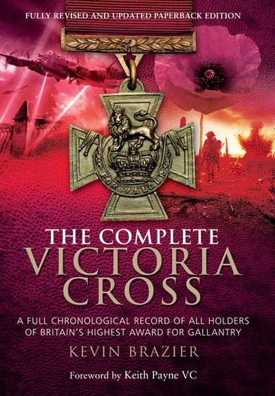 The Complete Victoria Cross: A Full Chronological Record of All Holders of Britains Highest Award for Gallantry