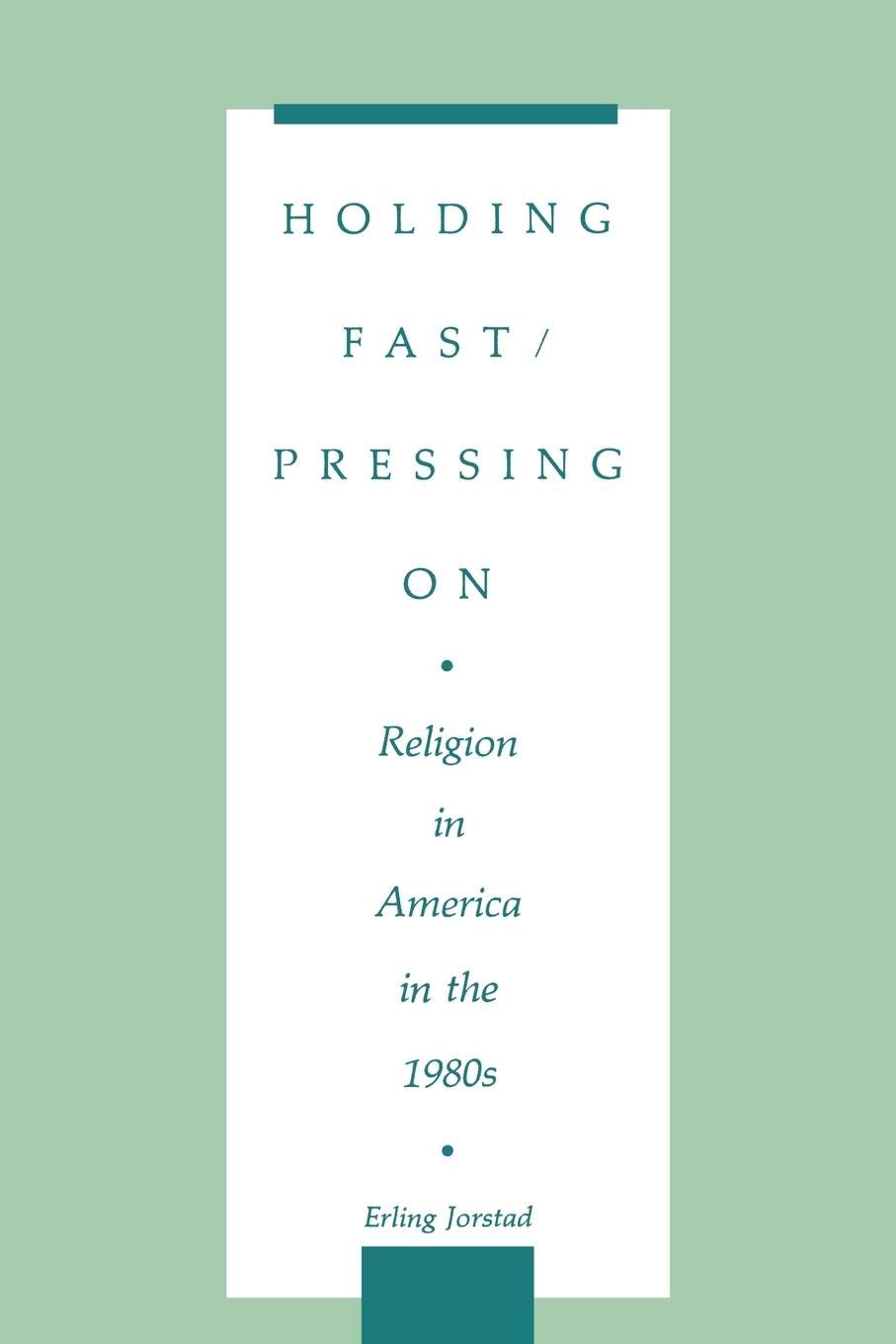 Holding Fast/Pressing On: Religion in America in the 1980s (Contributions to the Study of Religion, 26)