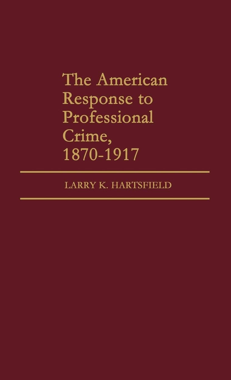 The American Response to Professional Crime, 1879-1917 (Contributions in Criminology and Penology)