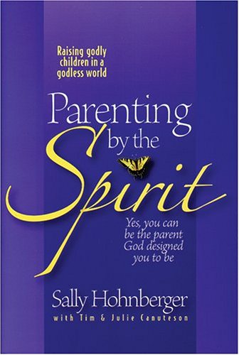 Parenting by the Spirit: Yes You Can Be the Parent God Designed You to Be: Raising Godly Children in a Godless World