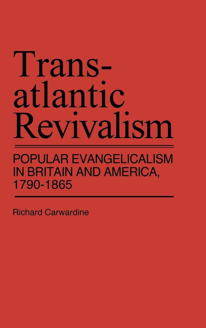 Transatlantic Revivalism : Popular Evangelicalism in Britain and America, 1790 - 1865 (Contributions in American History)