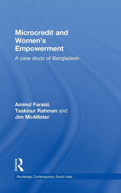 Microcredit and Women's Empowerment: A Case Study of Bangladesh (Routledge Contemporary South Asia Series)
