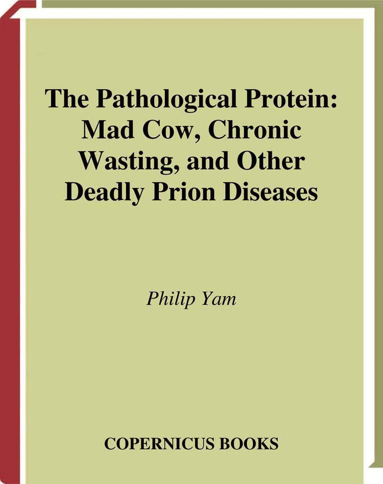 The Pathological Protein: Mad Cow, Chronic Wasting, and Other Deadly Prion Diseases