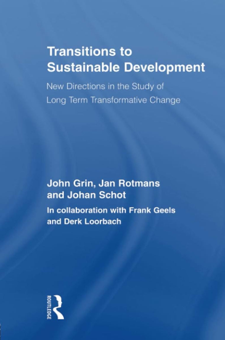 Transitions to Sustainable Development: New Directions in the Study of Long Term Transformative Change (Routledge Studies in Sustainability Transitions)