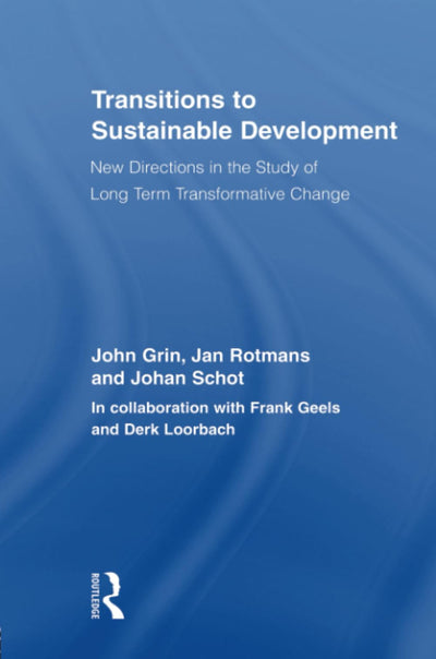 Transitions to Sustainable Development: New Directions in the Study of Long Term Transformative Change (Routledge Studies in Sustainability Transitions)
